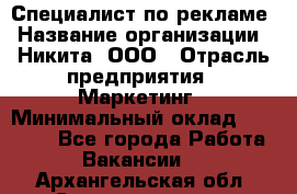 Специалист по рекламе › Название организации ­ Никита, ООО › Отрасль предприятия ­ Маркетинг › Минимальный оклад ­ 35 000 - Все города Работа » Вакансии   . Архангельская обл.,Северодвинск г.